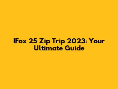 IFox 25 Zip Trip 2023: Your Ultimate Guide