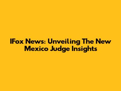 IFox News: Unveiling The New Mexico Judge Insights