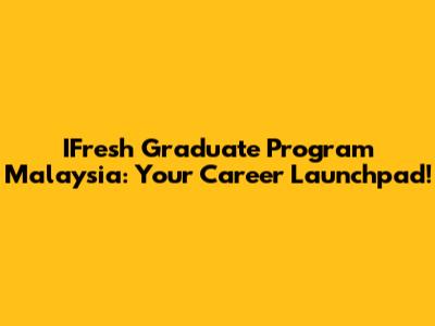 IFresh Graduate Program Malaysia: Your Career Launchpad!