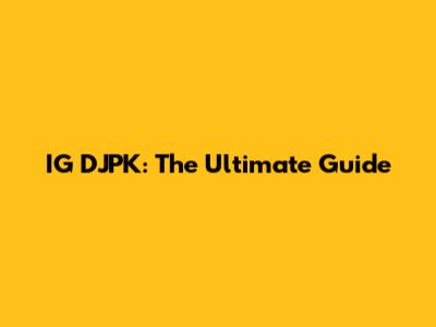 IG DJPK: The Ultimate Guide