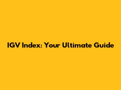 IGV Index: Your Ultimate Guide