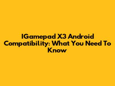 IGamepad X3 Android Compatibility: What You Need To Know