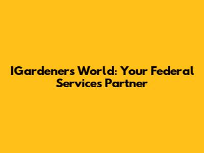 IGardeners World: Your Federal Services Partner