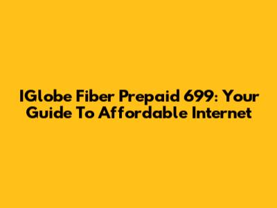 IGlobe Fiber Prepaid 699: Your Guide To Affordable Internet