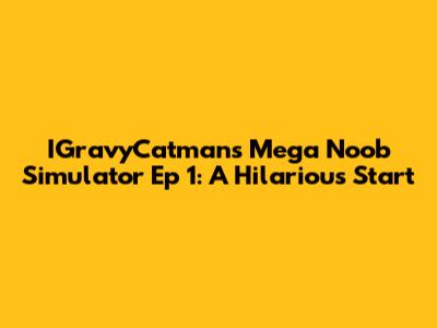 IGravyCatman's Mega Noob Simulator Ep 1: A Hilarious Start