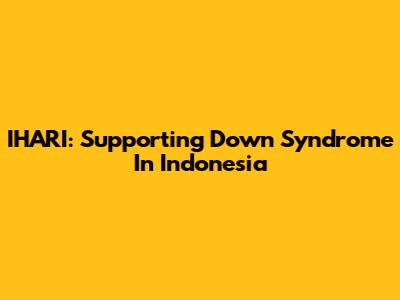 IHARI: Supporting Down Syndrome In Indonesia
