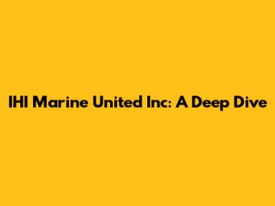 IHI Marine United Inc: A Deep Dive