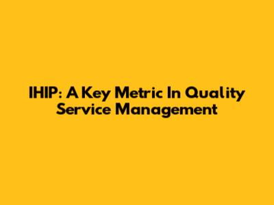 IHIP: A Key Metric In Quality Service Management