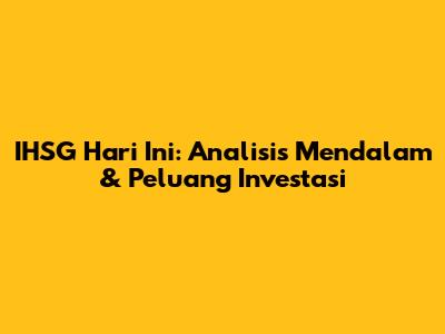 IHSG Hari Ini: Analisis Mendalam & Peluang Investasi