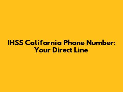 IHSS California Phone Number: Your Direct Line