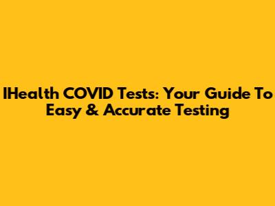 IHealth COVID Tests: Your Guide To Easy & Accurate Testing