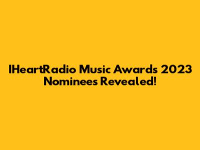 IHeartRadio Music Awards 2023 Nominees Revealed!
