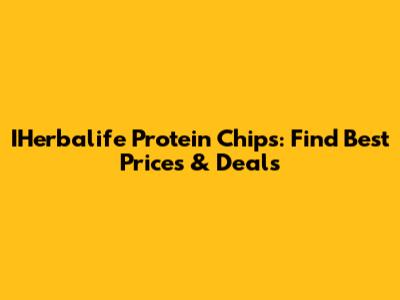 IHerbalife Protein Chips: Find Best Prices & Deals