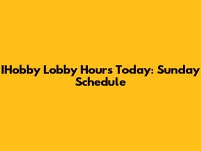 IHobby Lobby Hours Today: Sunday Schedule