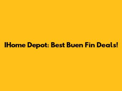 IHome Depot: Best 'Buen Fin' Deals!