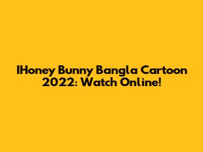 IHoney Bunny Bangla Cartoon 2022: Watch Online!