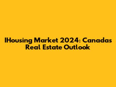 IHousing Market 2024: Canada's Real Estate Outlook