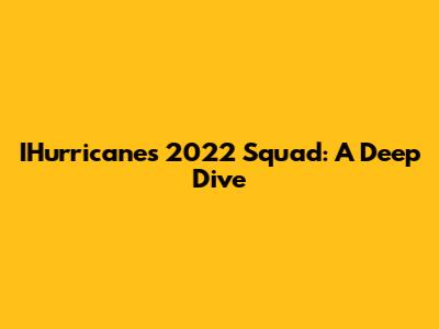 IHurricanes 2022 Squad: A Deep Dive