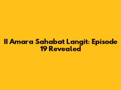 II Amara Sahabat Langit: Episode 19 Revealed