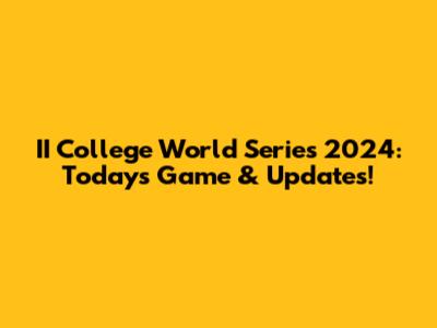 II College World Series 2024: Today's Game & Updates!
