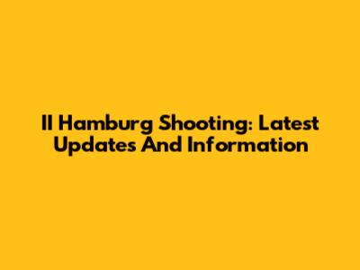 II Hamburg Shooting: Latest Updates And Information