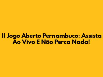 II Jogo Aberto Pernambuco: Assista Ao Vivo E Não Perca Nada!