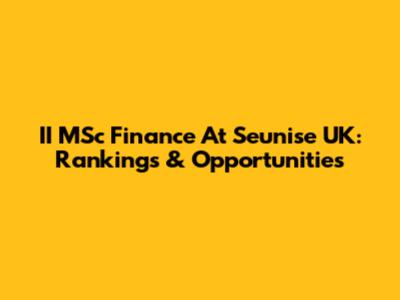 II MSc Finance At Seunise UK: Rankings & Opportunities