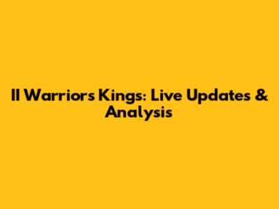 II Warriors Kings: Live Updates & Analysis
