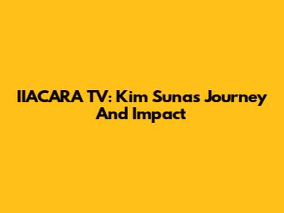 IIACARA TV: Kim Suna's Journey And Impact