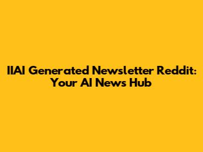 IIAI Generated Newsletter Reddit: Your AI News Hub