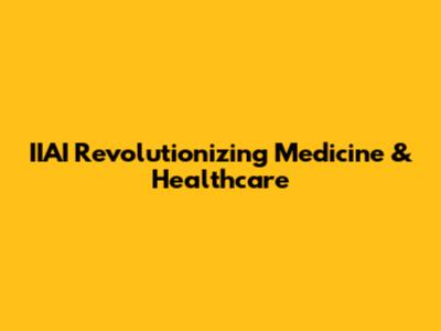 IIAI Revolutionizing Medicine & Healthcare