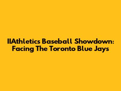 IIAthletics Baseball Showdown: Facing The Toronto Blue Jays
