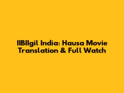 IIBIIgil India: Hausa Movie Translation & Full Watch