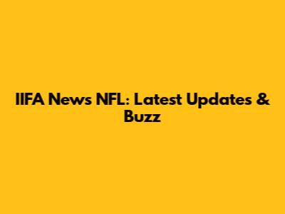 IIFA News NFL: Latest Updates & Buzz