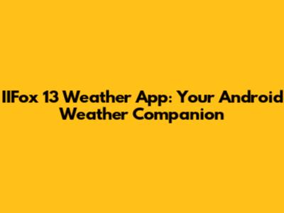 IIFox 13 Weather App: Your Android Weather Companion