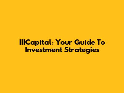 IIICapital: Your Guide To Investment Strategies