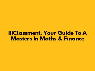 IIIClassment: Your Guide To A Master's In Maths & Finance