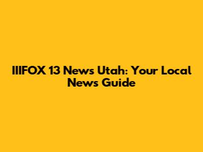 IIIFOX 13 News Utah: Your Local News Guide