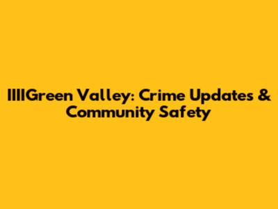 IIIIGreen Valley: Crime Updates & Community Safety