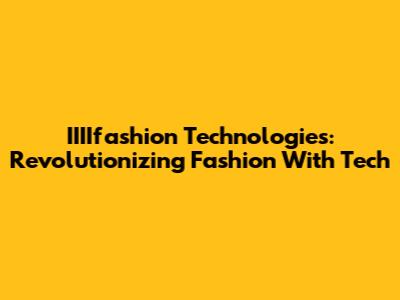 IIIIfashion Technologies: Revolutionizing Fashion With Tech