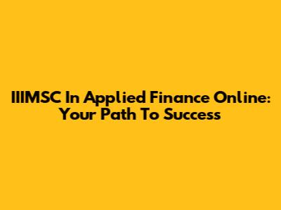 IIIMSC In Applied Finance Online: Your Path To Success