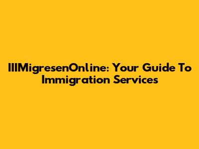IIIMigresenOnline: Your Guide To Immigration Services