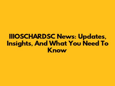 IIIOSCHARDSC News: Updates, Insights, And What You Need To Know
