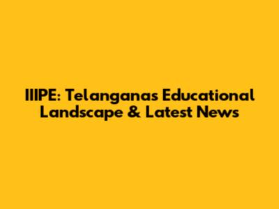 IIIPE: Telangana's Educational Landscape & Latest News