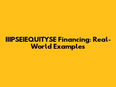IIIPSEIEQUITYSE Financing: Real-World Examples
