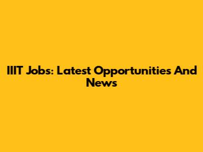 IIIT Jobs: Latest Opportunities And News