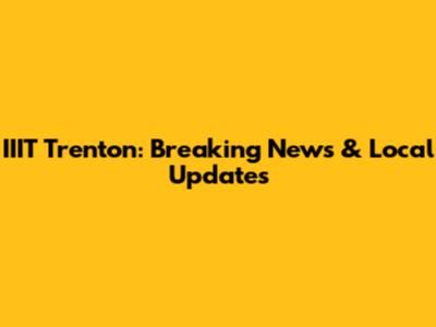 IIIT Trenton: Breaking News & Local Updates