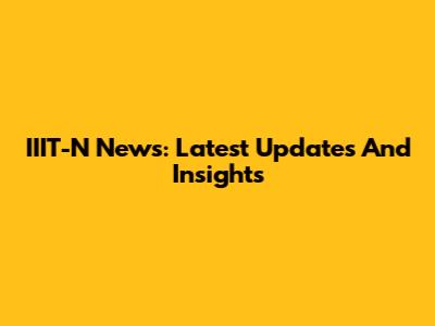 IIIT-N News: Latest Updates And Insights