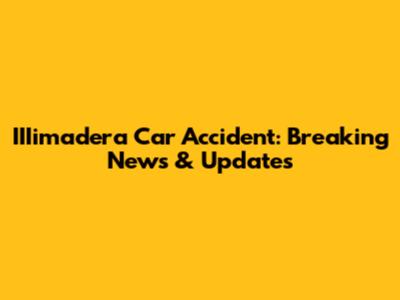 IIIimadera Car Accident: Breaking News & Updates