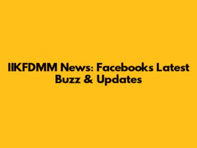 IIKFDMM News: Facebook's Latest Buzz & Updates